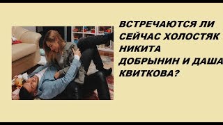 \ВСТРЕЧАЮТСЯ ЛИ СЕЙЧАС ХОЛОСТЯК НИКИТА ДОБРЫНИН И ДАША КВИТКОВА?