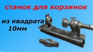 СТАНОК ДЛЯ КОРЗИНОК ИЗ КВАДРАТА 10ММ. Первый блин комом.BASKET MACHINE.