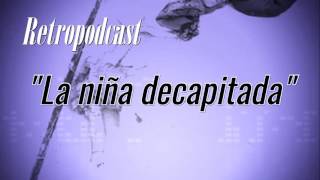 La niña decapitada. (Retropodcast)