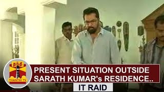 IT RAID : Present situation outside Sarath Kumar's residence | Thanthi TV