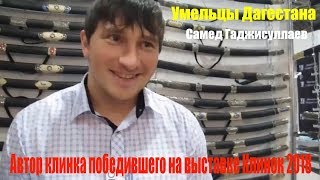 Самед Гаджисуллаев! Автор клинка который победил в конкурсе  ножей и клинков на выставке Клинок 2018