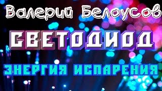 Валерий Белоусов. "Светодиод" - Свободная энергия из испарения.