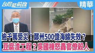 逾千萬受災！鄭州500億海綿失效？ 豆腐渣工程？吳國棟怒轟官僚殺人【台灣最前線 精華】2021.07.23