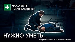 Мало быть неравнодушным. Нужно уметь... / Социальный ролик о первой помощи
