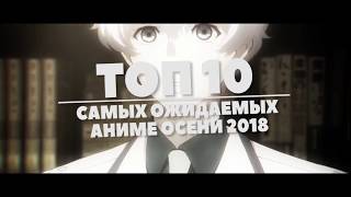 ТОП-10 САМЫХ ОЖИДАЕМЫХ АНИМЕ ОСЕНИ 2018