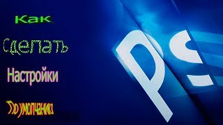 Как сделать настройки по умолчанию в Фотошопе