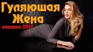 фильм взорвавший ютуб ГУЛЯЩАЯ ЖЕНА Русские мелодрамы НОВИНКИ 2017