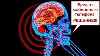 Вред от сотового телефона!!! РЕШЕНИЕ!!!