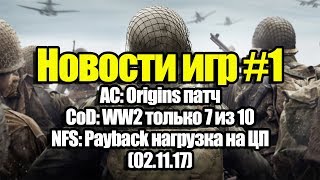 Новости игр #1 - AC: Origins патч, Call of Duty: WW2 только 7 из 10, NFS: Payback нагрузка на ЦП