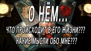О НЕМ... ЧТО ПРОИСХОДИТ В ЕГО ЖИЗНИ? КАКИЕ МЫСЛМИ ОБО МНЕ?