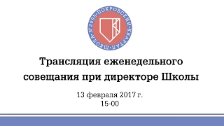Еженедельное совещание при директоре Школы (13 февраля 2017)