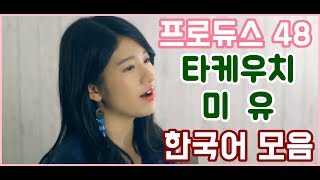 타케우치 미유 프로듀스48 한국어 및 프듀소감 모음 Takeuchi Miyu a collection of Korean-speaking content