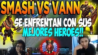 SMASH vs VANN SE ENFRENTAN CON SUS MEJORES HÉROES EN RANKED | DOTA 2