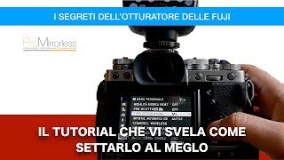L'OTTURATORE DELLE FUJI- VI SVELIAMO COME SETTARLO AL MEGLIO