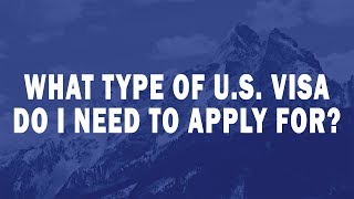 What type of U S  Visa do I need to apply for?