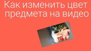 Как изменить цвет предмета на видео.
