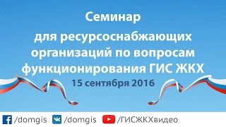 Семинар для ресурсоснабжающих организаций по вопросам функционирования ГИС ЖКХ (15.09.2016)