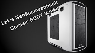 Let's Gehäusewechsel! Oder so... | Corsair 600T White Gehäuse