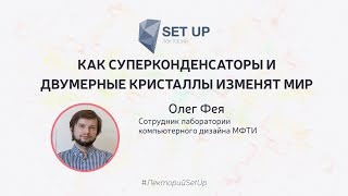 Олег Фея — Как суперконденсаторы и двумерные кристаллы изменят мир