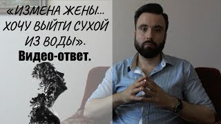 «Измена жены...хочу выйти сухой из воды». Видео-ответ.