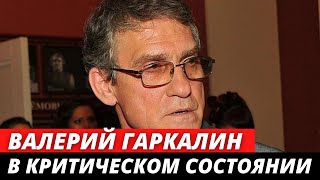 Валерий Гаркалин находится в КРИТИЧЕСКОМ состоянии