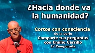 ¿Hacia dónde va la humanidad? - Cortos con consciencia de la serie "Preguntas a Emilio Carrillo"