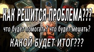 ОНЛАЙН-ГАДАНИЕ НА КАРТАХ ТАРО: КАК РЕШИТСЯ ПРОБЛЕМА? ЧТО БУДЕТ ПОМОГАТЬ, ЧТО МЕШАТЬ? КАКОЙ ИТОГ?