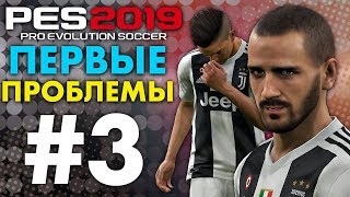 ?Карьера за ЮВЕНТУС #3 ПЕРВЫЕ ПРОБЛЕМЫ ? ✪ PES 2019 ✪