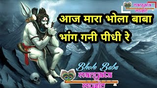 AAJ MARA BHOLA BABA BHANG GANI PIDI RE,आज मारा भोला बाबा भांग गनी पीधी रे