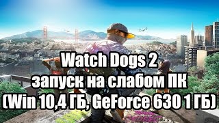 Watch Dogs 2 запуск на супер слабом ПК (Windows 10, 4 ядра, 4 ГБ, GeForce GT 630 1 ГБ)