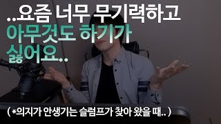 너무 무기력하고, 아무것도 하기가 싫을때. (의지가 안생기는 슬럼프가 찾아왔을 때)