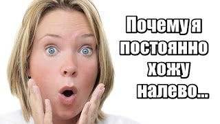 Для ЖЕНЩИН: почему Я постоянно ХОЖУ НАЛЕВО...