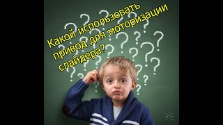 Какой  лучше  выбрать привод для слайдера .Перезалив