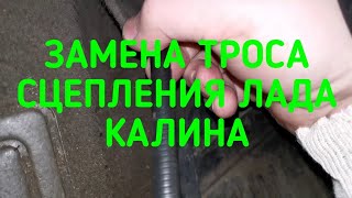 КАК ПОМЕНЯТЬ ТРОС СЦЕПЛЕНИЯ ЛАДА КАЛИНА