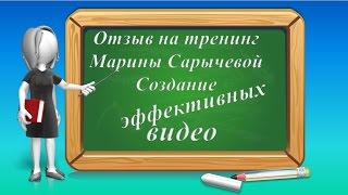 ОТЗЫВ на Тренинг Марины  Сарычевой  Создание эффективных видео