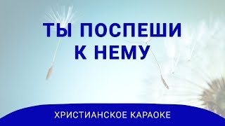 Ты поспеши к Нему - Христианское караоке