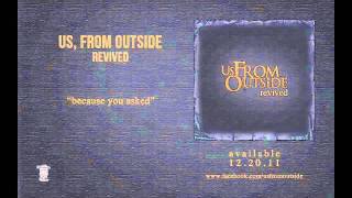 US, FROM OUTSIDE - Because You Asked