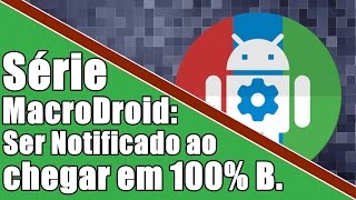 [SÉRIE MACRODROID][Ser Notificado com Som ao Chegar nos 100% Bateria].