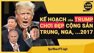 Donald Trump Lên Kế Hoạch CHƠI ĐẸP Cộng Sản Trung Quốc, Nga, Triều Tiên Năm 2017