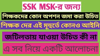 SSK MSK শিক্ষকদের কোন অপশন নেওয়া উচিত, এখন কোনও আইনি জটিলতায় যাওয়া উচিত কী না- একটি আলোচনা।
