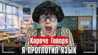 КОРОЧЕ ГОВОРЯ, Я ПРОГЛОТИЛ ЯЗЫК / ПРОГУЛЯЛ ШКОЛУ / УСТАЛ ОТ ШКОЛЫ