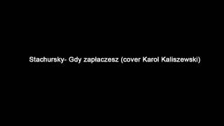 Stachursky - Gdy zapłaczesz (cover Karol Kaliszewski)
