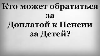 Кто может обратиться за Доплатой к Пенсии за Детей?