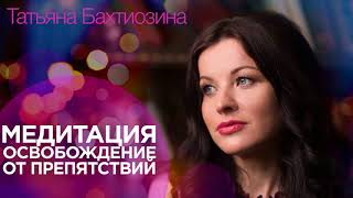 Медитация Освобождение от препятствий | Татьяна Бахтиозина