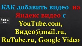 КАК добавить видео  на Яндекс видео с YouTube.com, Видео@mail.ru, RuTube.ru, Google Video