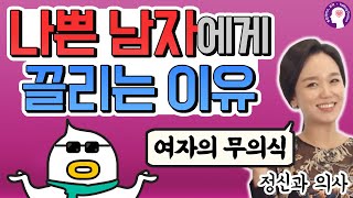 나쁜 남자에게 끌리는 이유! 여자의 무의식 (feat.정신건강의학과 전문의)
