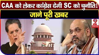CAA को लेकर कांग्रेस देगी SC को चुनौती ! किए ये बड़े ऐलान, केजरीवाल सरकार ने दिया ऐसे जवाब...