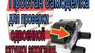 Простой прибор для проверки сдвоенной катушки зажигания (ока, газель)