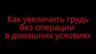 Как увеличить грудь без операции в домашних условиях
