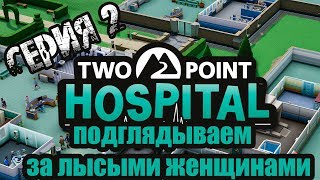 THEME HOSPITAL №2: ПОДГЛЯДЫВАЕМ ЗА ЛЫСЫМИ ЖЕНЩИНАМИ???????